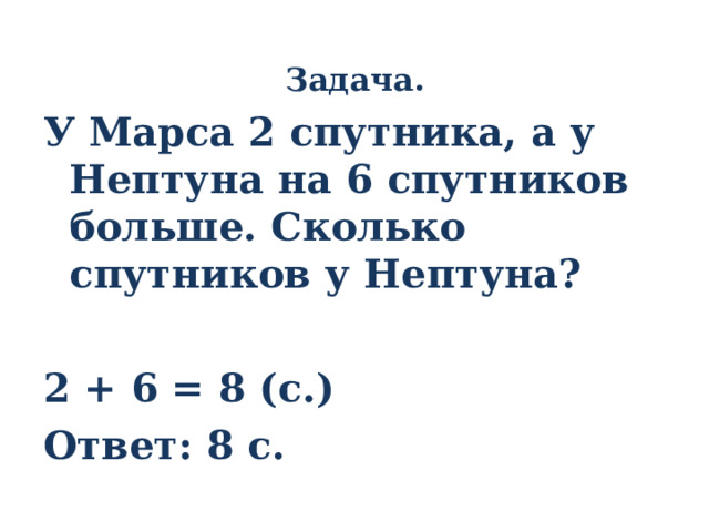 Задача. У Марса 2 спутника, а у Нептуна на 6 спутников больше. Сколько спутников у Нептуна?  2 + 6 = 8 (с.) Ответ: 8 с. 