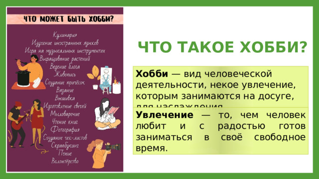 ЧТО ТАКОЕ ХОББИ? Хобби — вид человеческой деятельности, некое увлечение, которым занимаются на досуге, для наслаждения. Увлечение — то, чем человек любит и с радостью готов заниматься в своё свободное время. 