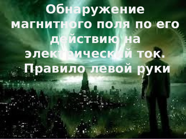 Обнаружение магнитного поля по его действию на электрический ток.  Правило левой руки 