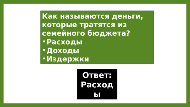 Как называются деньги, которые тратятся из семейного бюджета? Расходы Доходы Издержки Ответ: Расходы 