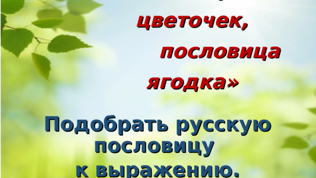   Конкурс  «Поговорка цветочек,  пословица ягодка» Подобрать русскую пословицу к выражению. 