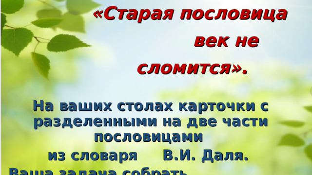   Конкурс   «Старая пословица  век не сломится». На ваших столах карточки с разделенными на две части пословицами из словаря В.И. Даля. Ваша задача собрать разделенные пословицы 