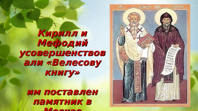 Кирилл и Мефодий  усовершенствовали «Велесову книгу»   им поставлен памятник в Москве 