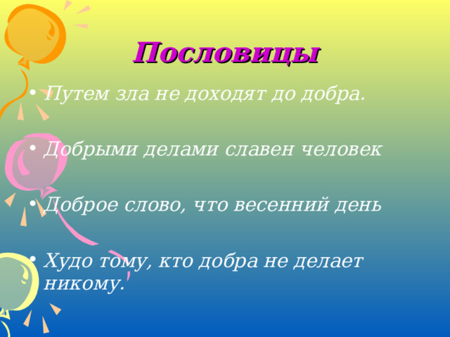 Пословицы Путем зла не доходят до добра.  Добрыми делами славен человек  Доброе слово, что весенний день  Худо тому, кто добра не делает никому. 