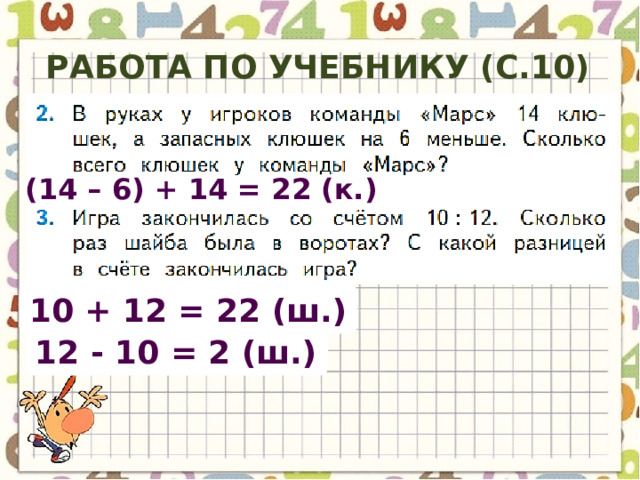 Работа по учебнику (с.10) (14 – 6) + 14 = 22 (к.) 10 + 12 = 22 (ш.) 12 - 10 = 2 (ш.) 