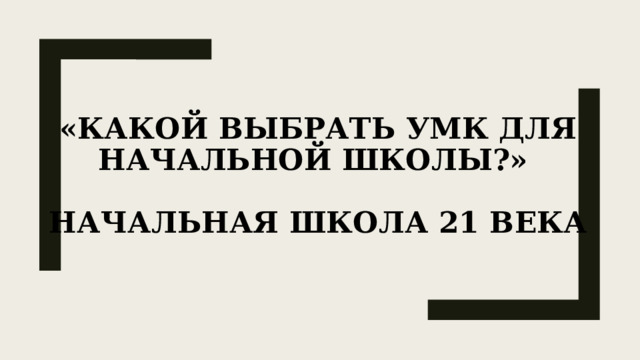 «Какой выбрать УМК для начальной школы?»   Начальная школа 21 века   