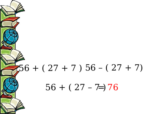 56 – ( 27 + 7) 56 + ( 27 + 7 ) 56 + ( 27 – 7 ) = 76 