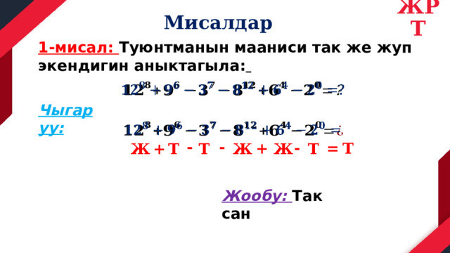 ЖРТ Мисалдар 1-мисал: Туюнтманын мааниси так же жуп экендигин аныктагыла:    Чыгаруу:   - - - Т = + Ж + Т Ж Т Т Ж Жообу: Так сан 