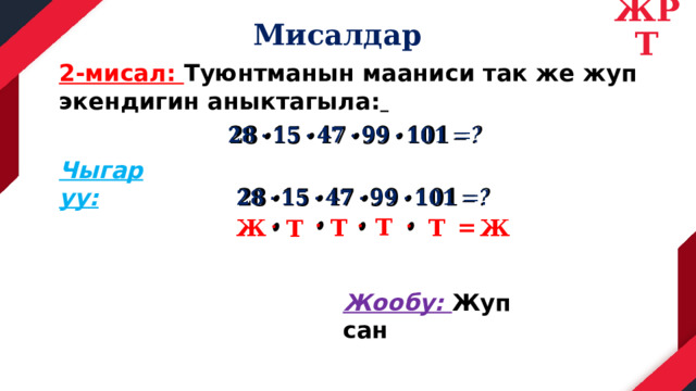 ЖРТ Мисалдар 2-мисал: Туюнтманын мааниси так же жуп экендигин аныктагыла:    Чыгаруу:           Т = Ж Т Т Ж Т Жообу: Жуп сан 