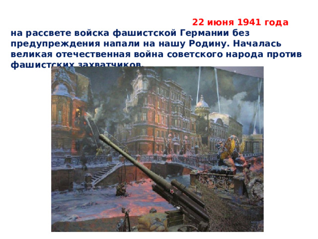  22 июня 1941 года  на рассвете войска фашистской Германии без предупреждения напали на нашу Родину. Началась великая отечественная война советского народа против фашистских захватчиков.    