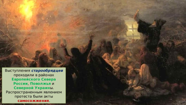 Выступления старообрядцев проходили в районах Европейского Севера России , Поволжья и Северной Украин ы. Распространенным явлением протеста были акты самосожжения . 