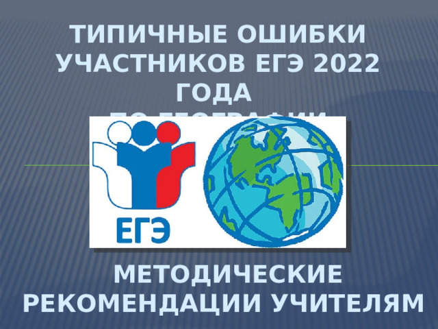 типичные ошибки участников ЕГЭ 2022 года  по географии  МЕТОДИЧЕСКИЕ РЕКОМЕНДАЦИИ УЧИТЕЛЯМ 