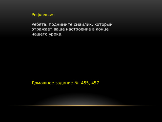 Рефлексия Ребята, поднимите смайлик, который отражает ваше настроение в конце нашего урока. Домашнее задание № 455, 457 