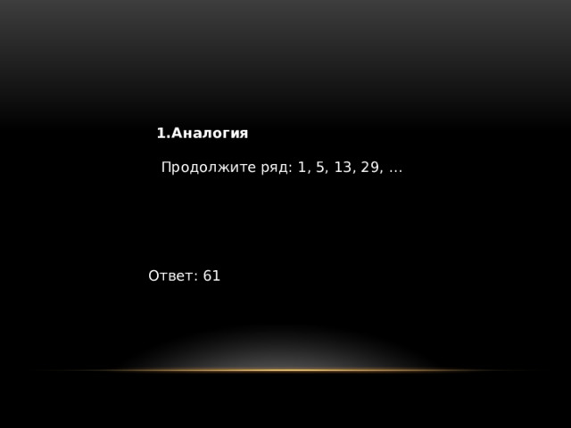 1.Аналогия  Продолжите ряд: 1, 5, 13, 29, … Ответ: 61 