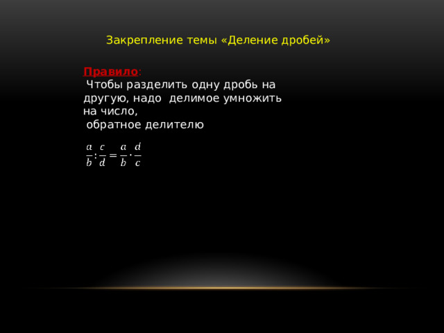 Закрепление темы «Деление дробей» Правило :  Чтобы разделить одну дробь на другую, надо делимое умножить на число,  обратное делителю   