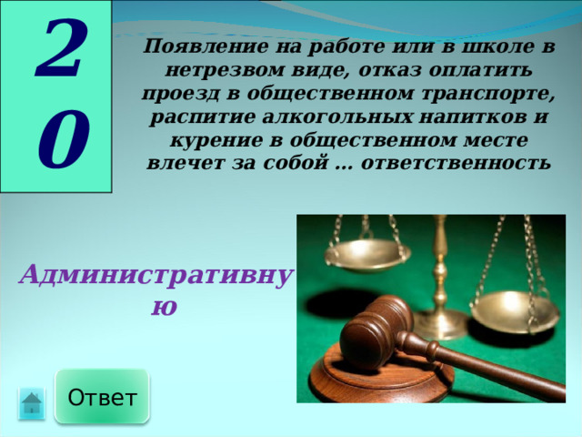 20 Появление на работе или в школе в нетрезвом виде, отказ оплатить проезд в общественном транспорте, распитие алкогольных напитков и курение в общественном месте влечет за собой … ответственность Административную Ответ 