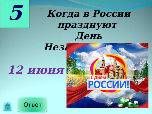 5 Когда в России празднуют День Независимости? 12 июня Ответ 