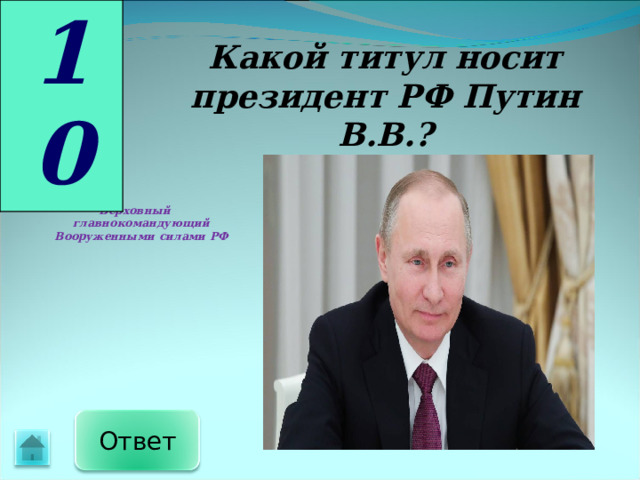 10 Какой титул носит президент РФ Путин В.В.? Верховный главнокомандующий Вооруженными силами РФ Ответ 