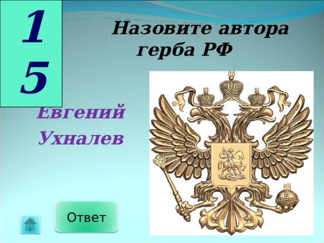 1 5  Назовите автора герба РФ Евгений Ухналев Ответ 