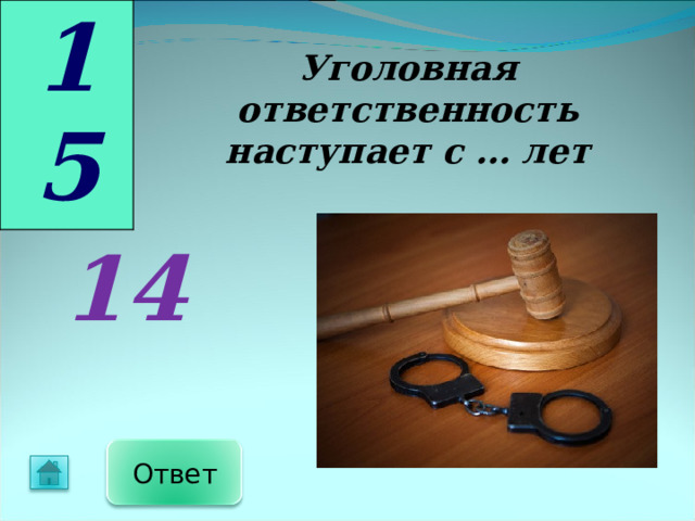 15 Уголовная ответственность наступает с … лет  14  Ответ 