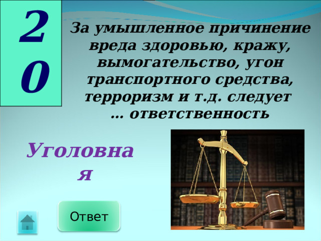 20 За умышленное причинение вреда здоровью, кражу, вымогательство, угон транспортного средства, терроризм и т.д. следует … ответственность Уголовная Ответ 