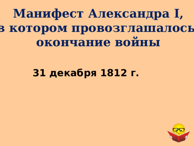 Манифест Александра I , в котором провозглашалось окончание войны 31 декабря 1812 г. 