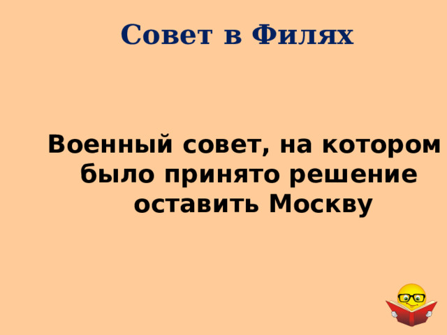 Совет в Филях Военный совет, на котором было принято решение  оставить Москву 