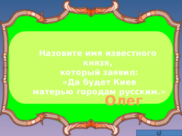 Назовите имя известного князя,  который заявил:  «Да будет Киев  матерью городам русским.» Олег 