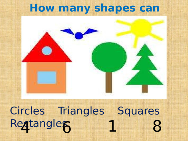 How many shapes can you see? Circles Triangles Squares Rectangles 1 8 4 6 