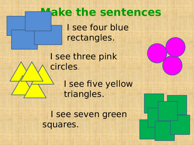 Make the sentences I see four blue rectangles. I see three pink circles . I see five yellow triangles.  I see seven green squares. 