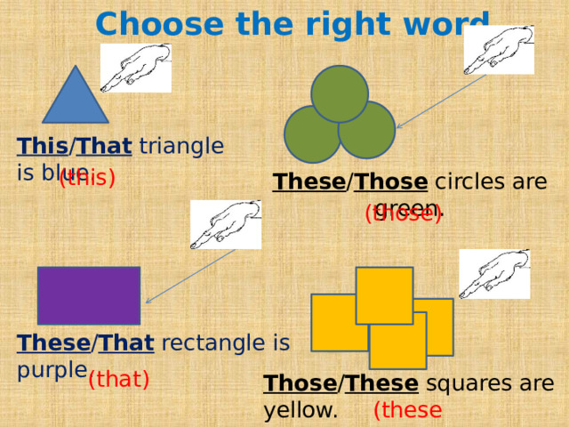 Choose the right word This / That triangle is blue. (this) These / Those circles are green. (those) These / That rectangle is purple. (that) Those / These squares are yellow. (these) 