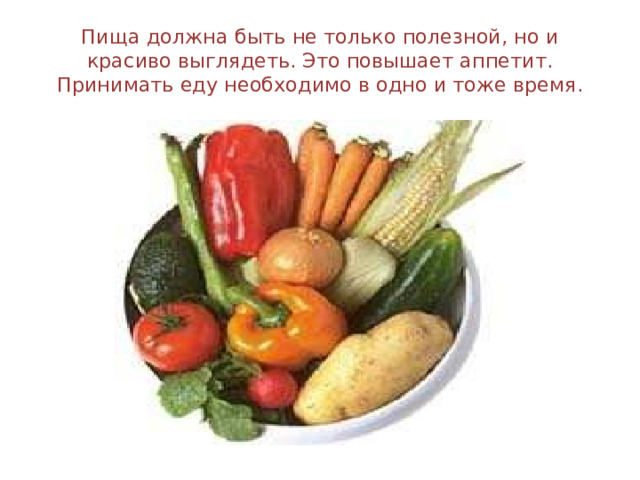 Пища должна быть не только полезной, но и красиво выглядеть. Это повышает аппетит. Принимать еду необходимо в одно и тоже время. 