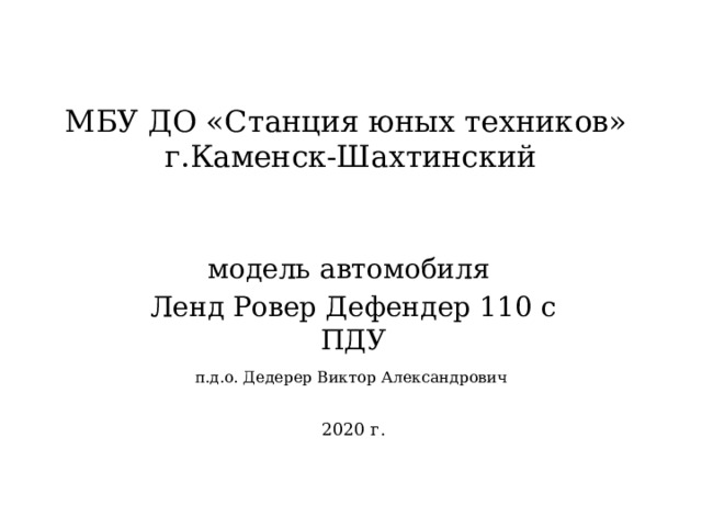МБУ ДО «Станция юных техников»  г.Каменск-Шахтинский модель автомобиля Ленд Ровер Дефендер 110 с ПДУ п.д.о. Дедерер Виктор Александрович 2020 г. 