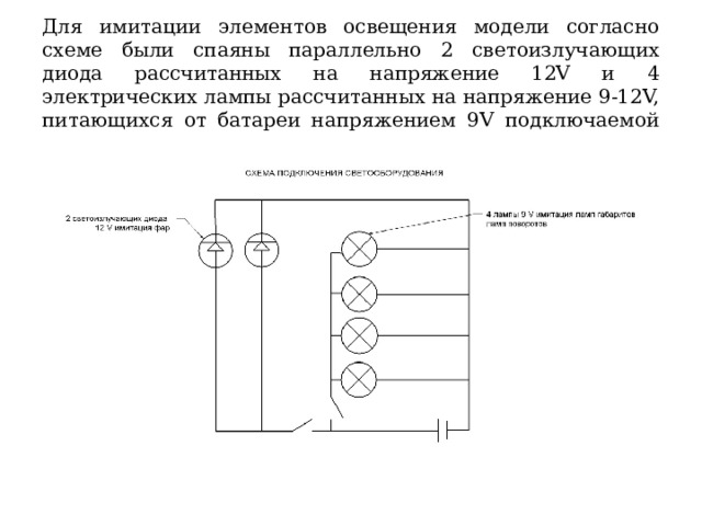 Для имитации элементов освещения модели согласно схеме были спаяны параллельно 2 светоизлучающих диода рассчитанных на напряжение 12V и 4 электрических лампы рассчитанных на напряжение 9-12V, питающихся от батареи напряжением 9V подключаемой через клемник. 