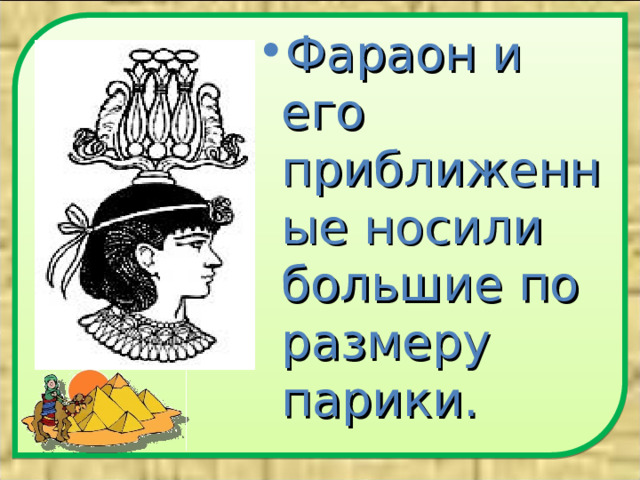 Фараон и его приближенные носили большие по размеру парики.  