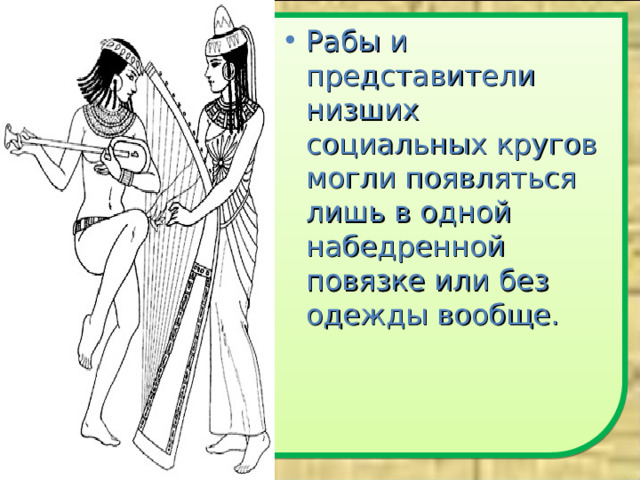 Рабы и представители низших социальных кругов могли появляться лишь в одной набедренной повязке или без одежды вообще.  