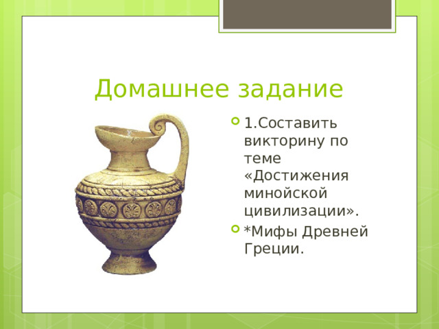 Домашнее задание 1.Составить викторину по теме «Достижения минойской цивилизации». *Мифы Древней Греции. 