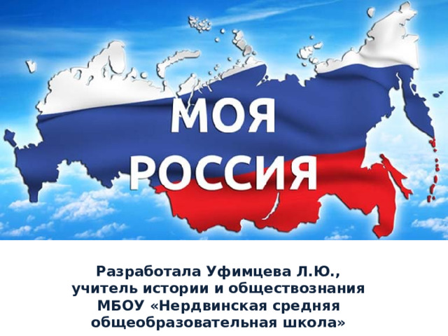 Разработала Уфимцева Л.Ю., учитель истории и обществознания МБОУ «Нердвинская средняя общеобразовательная школа» 