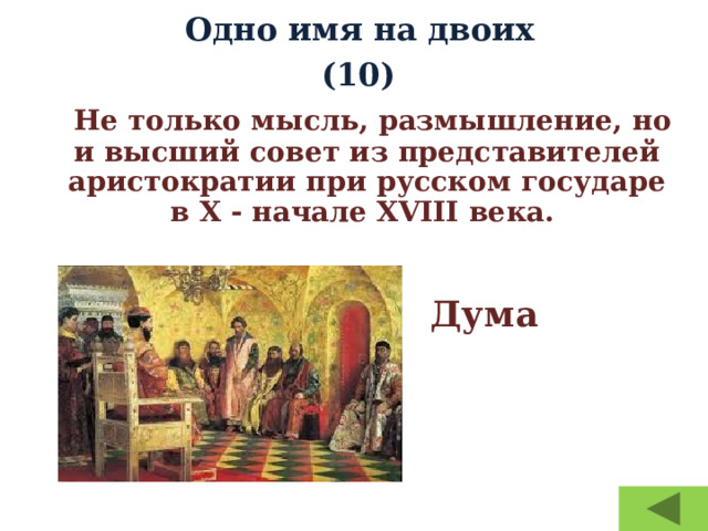 Одно имя на двоих  (10)     Не только мысль, размышление, но и высший совет из представителей аристократии при русском государе в X - начале XVIII века.    Дума 