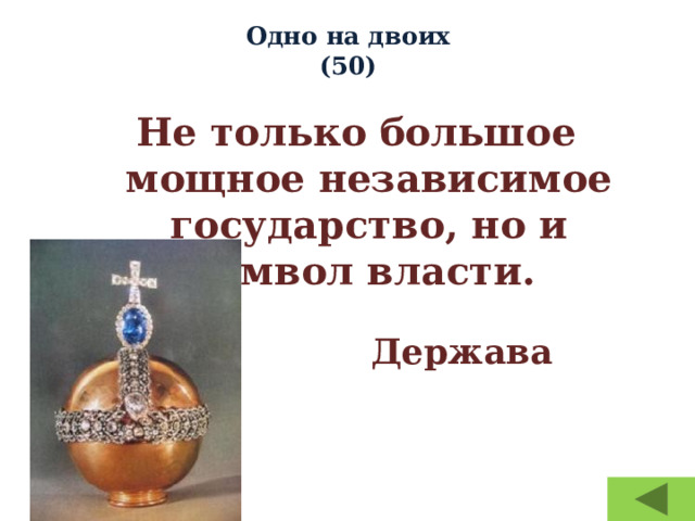 Одно на двоих  (50)   Не только  большое мощное независимое государство, но и символ власти.   Держава 