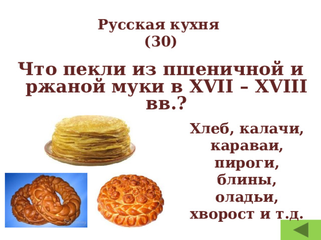 Русская кухня  (30) Что пекли из пшеничной и ржаной муки в XVII – XVIII вв.? Хлеб, калачи, караваи, пироги, блины, оладьи, хворост и т.д. 