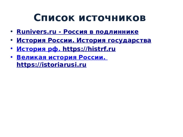 Список источников Runivers.ru - Россия в подлиннике История России. История государства История рф. https://histrf.ru  Великая история России. https://istoriarusi.ru  