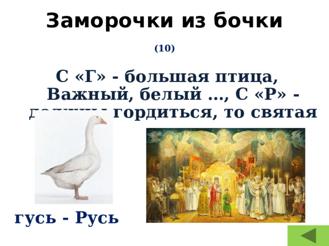 Заморочки из бочки   (10) С «Г» - большая птица, Важный, белый …, С «Р» - должны гордиться, то святая …  гусь - Русь 