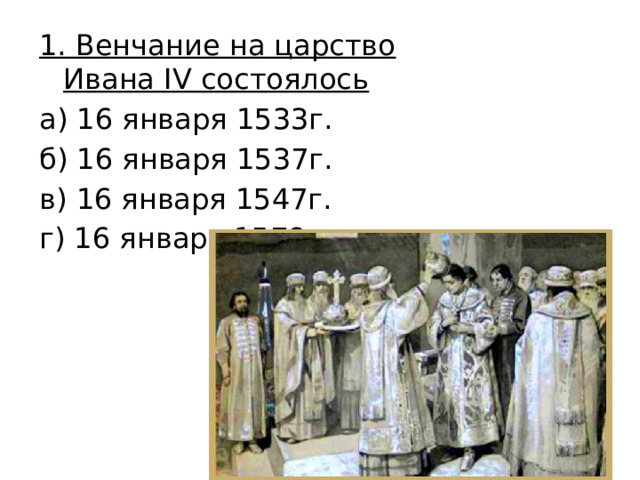1. Венчание на царство Ивана IV состоялось а) 16 января 1533г. б) 16 января 1537г. в) 16 января 1547г. г) 16 января 1578г. 