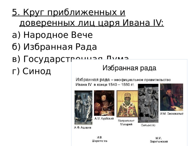 5. Круг приближенных и доверенных лиц царя Ивана IV: а) Народное Вече б) Избранная Рада в) Государственная Дума г) Синод 