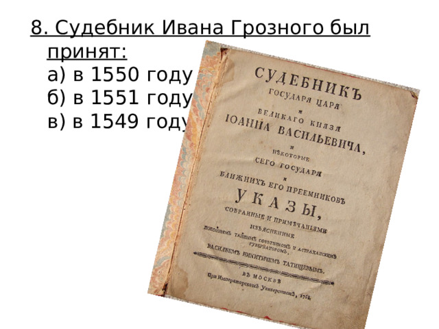 8. Судебник Ивана Грозного был принят:  а) в 1550 году  б) в 1551 году  в) в 1549 году 