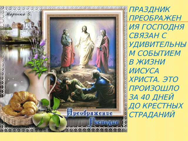 Праздник Преображения Господня связан с удивительным событием в жизни Иисуса Христа. Это произошло за 40 дней до крестных страданий    