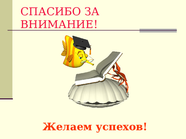 СПАСИБО ЗА ВНИМАНИЕ! Желаем успехов! 