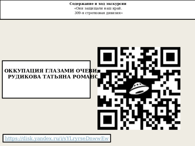 Содержание и ход экскурсии   «Они защищали наш край.  309-я стрелковая дивизия»    Оккупация глазами очевидца.  Рудикова Татьяна Романовна 