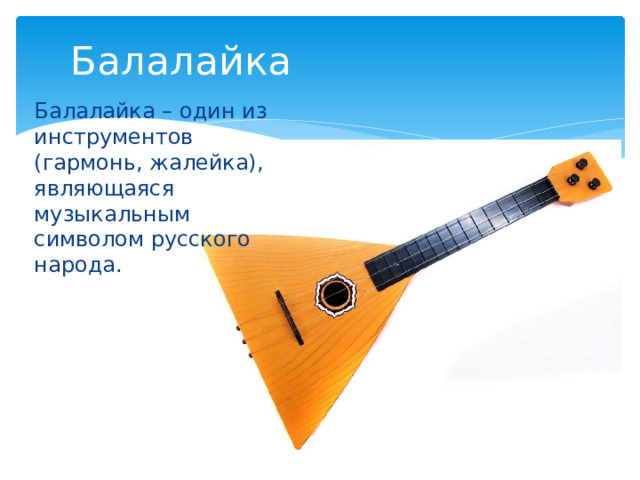 Балалайка Балалайка – один из инструментов (гармонь, жалейка), являющаяся музыкальным символом русского народа. 